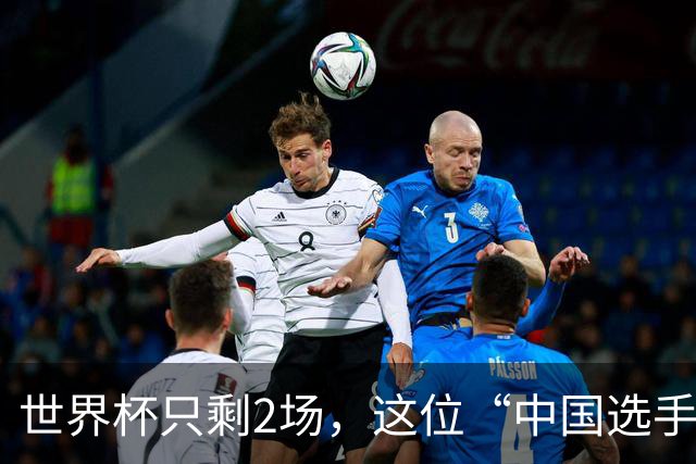 世界杯只剩2场，这位“中国选手”一场没落