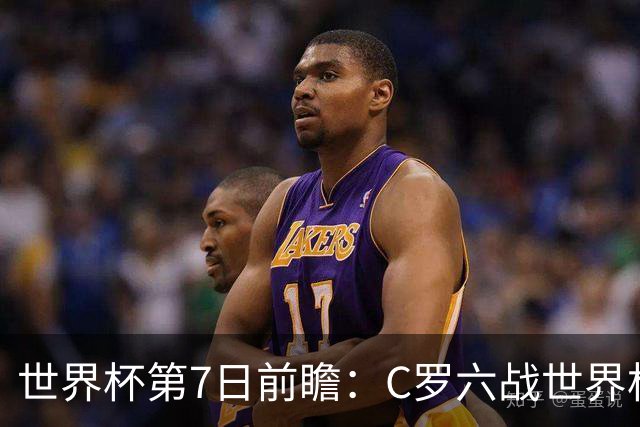 世界杯第7日前瞻：C罗六战世界杯冲纪录 英克对决焦点战