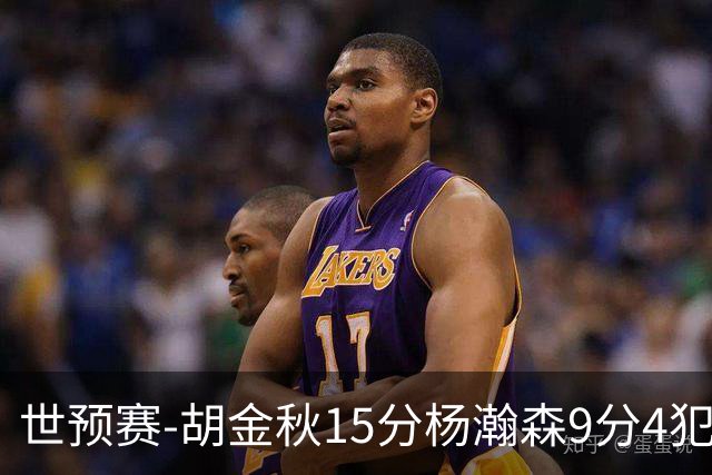 世预赛-胡金秋15分杨瀚森9分4犯 中国男篮主场负日本