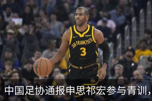 中国足协通报申思祁宏参与青训，重申终身禁赛令并严查准入