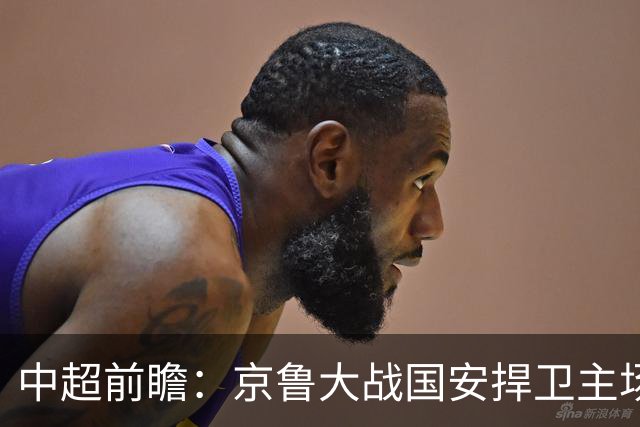 中超前瞻：京鲁大战国安捍卫主场不败 申花乘胜追击