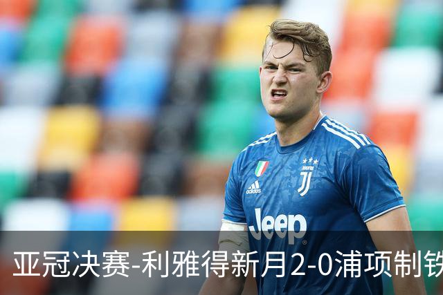 亚冠决赛-利雅得新月2-0浦项制铁 沙特豪门3年2冠