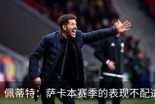 佩蒂特：萨卡本赛季的表现不配进首发，他不是梅西齐祖那种球员