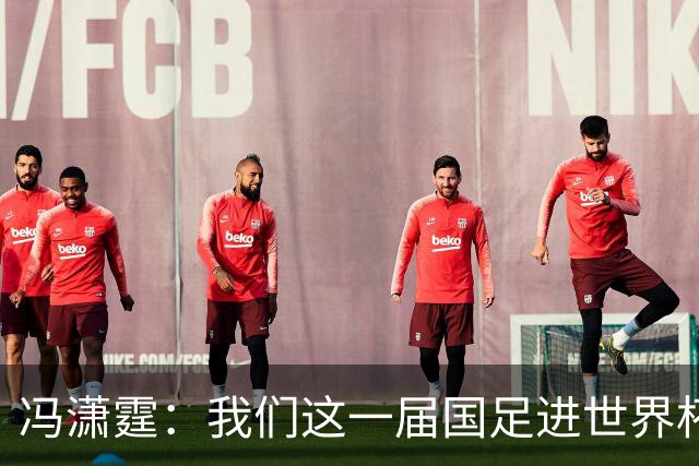 冯潇霆：我们这一届国足进世界杯机会挺大的 尽力了但确实有差距