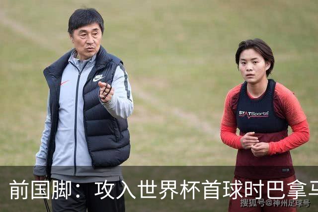 前国脚：攻入世界杯首球时巴拿马1-6落后仍全民沸腾 今年争取首胜