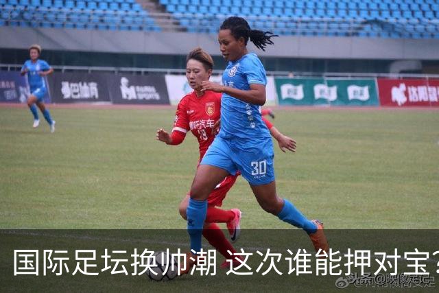 国际足坛换帅潮 这次谁能押对宝？