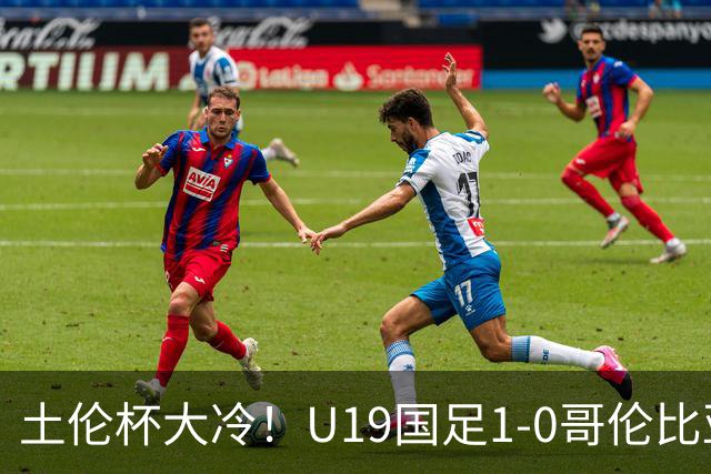 土伦杯大冷！U19国足1-0哥伦比亚，3场2胜小组头名，有望争冠