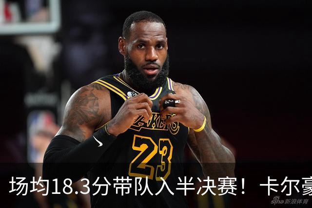 场均18.3分带队入半决赛！卡尔豪言打脸质疑成功 湖媒：佩林卡笑了