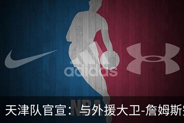 天津队官宣：与外援大卫-詹姆斯完成签约