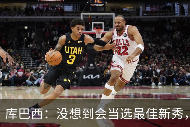 库巴西：没想到会当选最佳新秀，现在只想尽情享受这一切