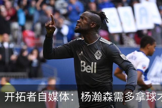 开拓者自媒体：杨瀚森需多拿球才能发挥特长 在NBA弱点易被放大