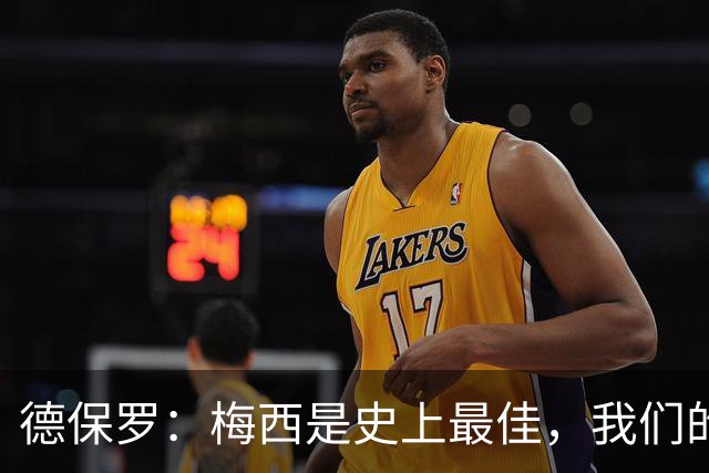 德保罗：梅西是史上最佳，我们的责任是让他做自己最擅长的事
