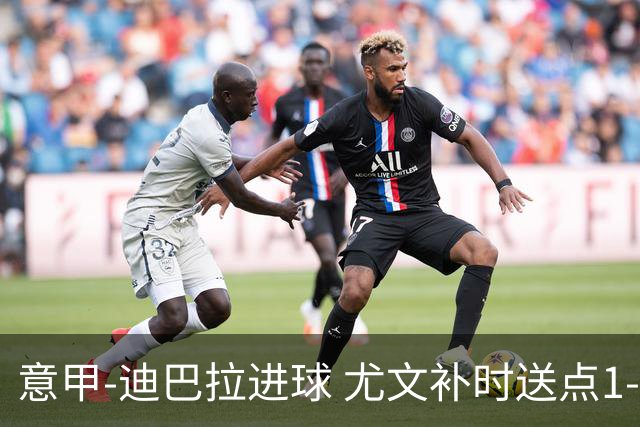 意甲-迪巴拉进球 尤文补时送点1-2惨遭保级队逆转