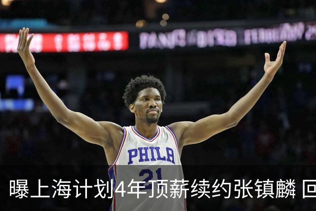 曝上海计划4年顶薪续约张镇麟 回国后将完成签约