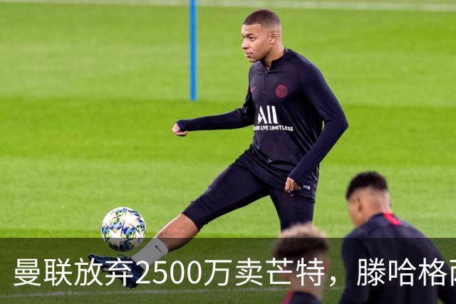 曼联放弃2500万卖芒特，滕哈格两爱将均留队！青训小妖仍不堪重用