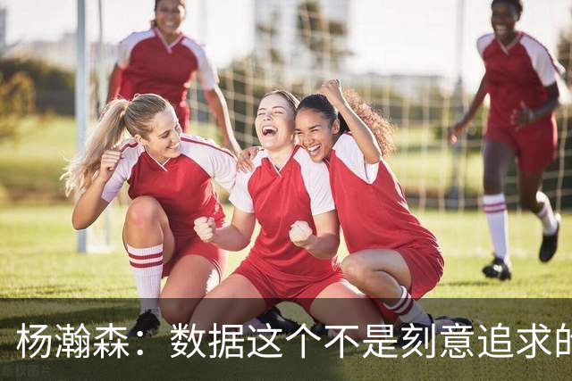 杨瀚森：数据这个不是刻意追求的 是自己的机会就是自己的机会
