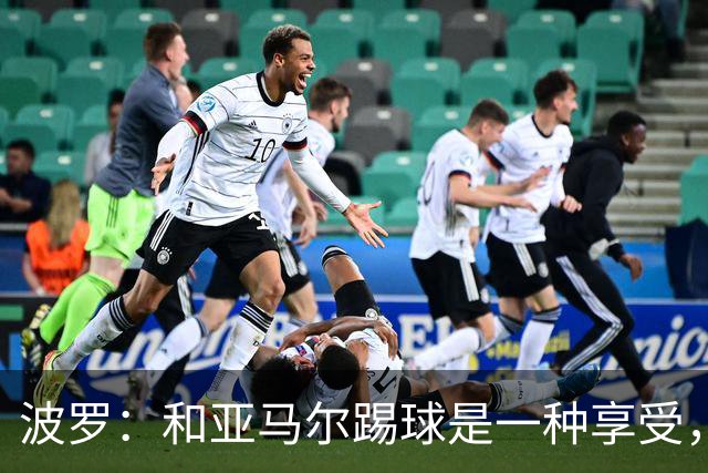 波罗：和亚马尔踢球是一种享受，我们两个的默契每天都在提升