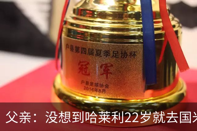 父亲：没想到哈莱利22岁就去国米，他梦想实现飞跃未来加盟利物浦
