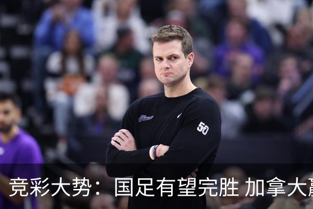 竞彩大势：国足有望完胜 加拿大赢球可期