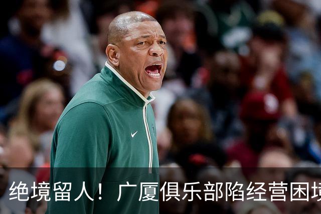绝境留人！广厦俱乐部陷经营困境，多名球员离队，唯独坚守朱俊龙