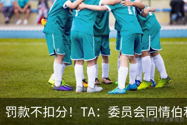 罚款不扣分！TA：委员会同情伯利 认为他在为阿布的违规行为买单