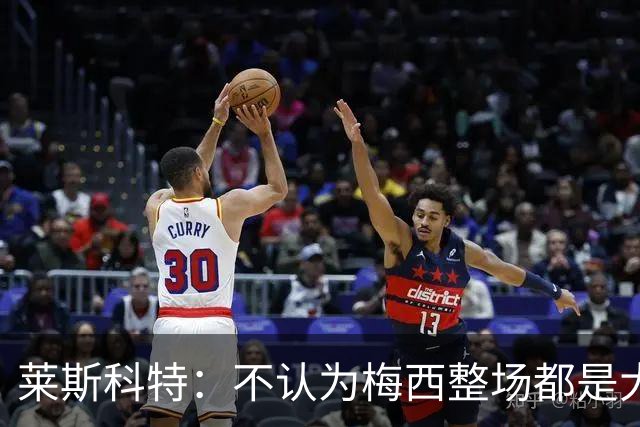 莱斯科特：不认为梅西整场都是大师级，他学会把能量留到关键时刻