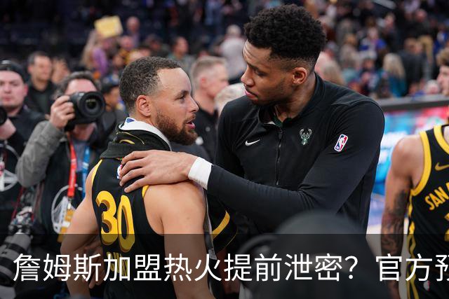 詹姆斯加盟热火提前泄密？官方预告27日发布会后秒删：引球迷热议