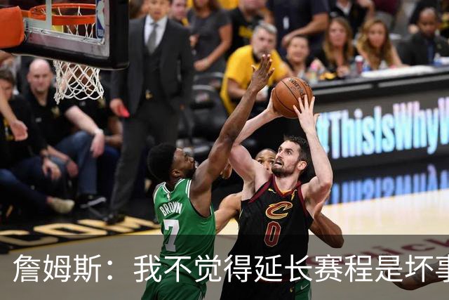 詹姆斯：我不觉得延长赛程是坏事 也许可以先尝试一年或延长10天