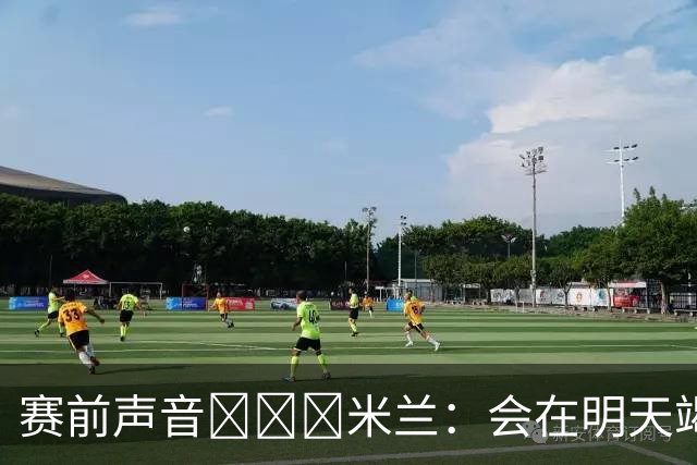 赛前声音📢📢📢米兰：会在明天竭尽全力去争取积极的结果