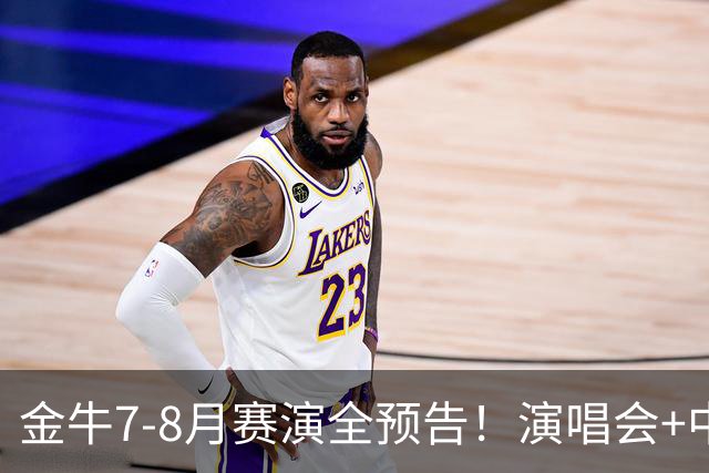 金牛7-8月赛演全预告！演唱会+中超联赛一网打尽→