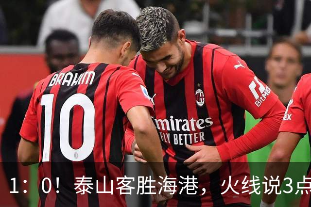 1：0！泰山客胜海港，火线说3点，于金永功不可没，唐田正式表态