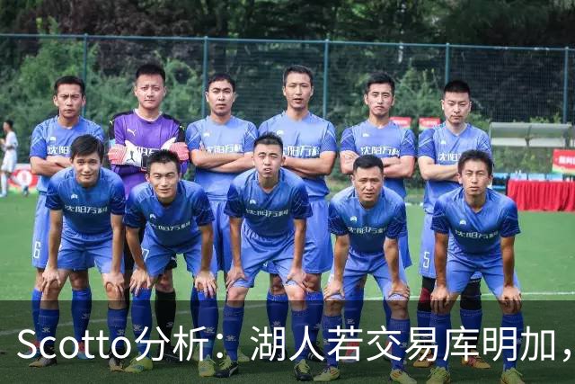 Scotto分析：湖人若交易库明加，三方交易或是唯一路径
