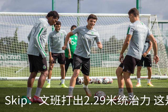 Skip：文班打出2.29米统治力 这是他西决&总决赛表现最好的一场